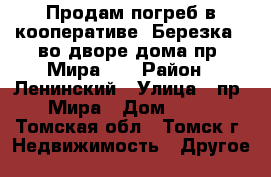 Продам погреб в кооперативе “Березка“, во дворе дома пр. Мира 27 › Район ­ Ленинский › Улица ­ пр. Мира › Дом ­ 27 - Томская обл., Томск г. Недвижимость » Другое   